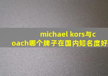 michael kors与coach哪个牌子在国内知名度好